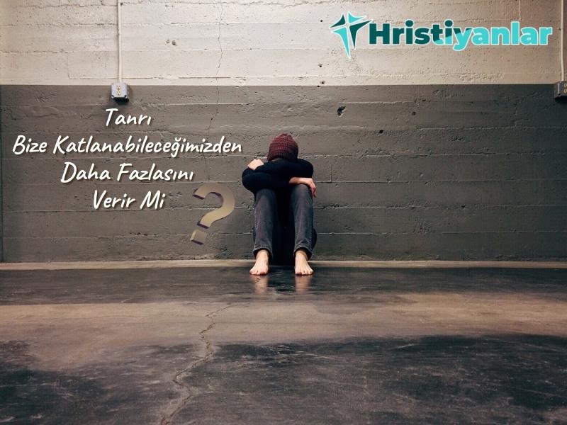 TANRI BİZE KATLANABİLECEĞİMİZDEN DAHA FAZLASINI VERİR Mİ?