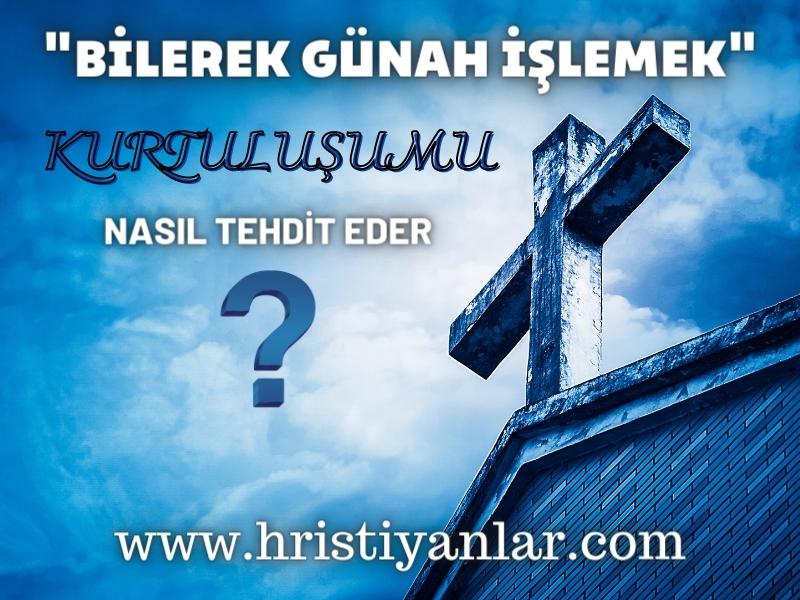 “BİLEREK GÜNAH İŞLEMEK” KURTULUŞUMU NASIL TEHDİT EDER?