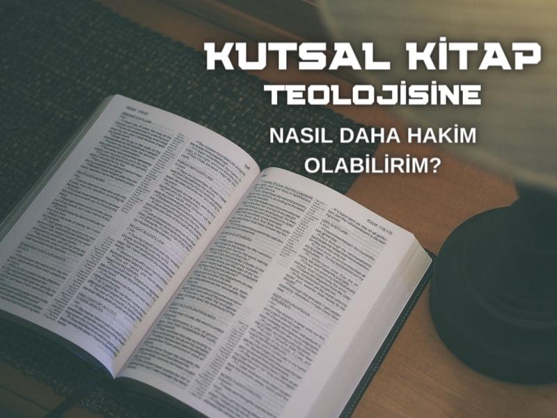 KUTSAL KİTAP TEOLOJİSİNE NASIL HAKİM OLABİLİRİM?