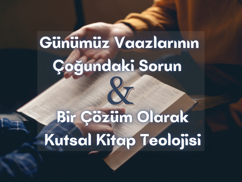 GÜNÜMÜZ VAAZLARININ ÇOĞUNDAKİ SORUN VE BİR ÇÖZÜM OLARAK KUTSAL KİTAP TEOLOJİSİ