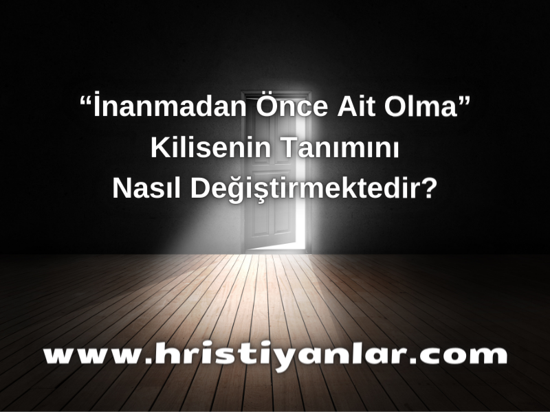 “İNANMADAN ÖNCE AİT OLMA”, KİLİSENİN TANIMINI NASIL DEĞİŞTİRMEKTEDİR?