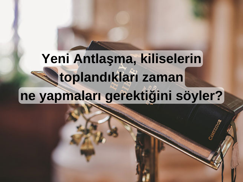 YENİ ANTLAŞMA, KİLİSELERİN TOPLANDIKLARI ZAMAN NE YAPMALARI GEREKTİĞİNİ SÖYLER?