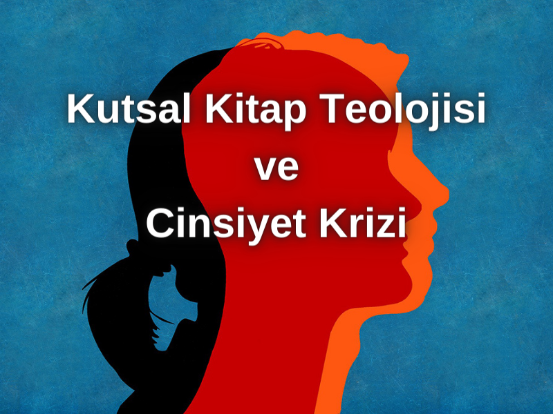 KUTSAL KİTAP TEOLOJİSİ VE CİNSİYET KRİZİ