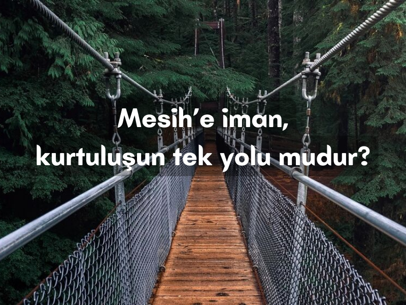 MESİH’E İMAN, KURTULUŞUN TEK YOLU MUDUR?