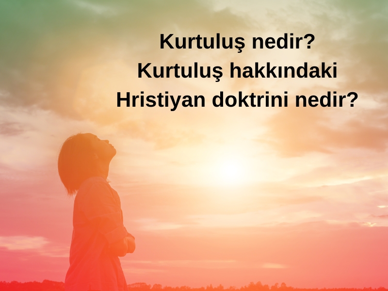 KURTULUŞ NEDİR? KURTULUŞ HAKKINDAKİ HRİSTİYAN DOKTRİNİ NEDİR?