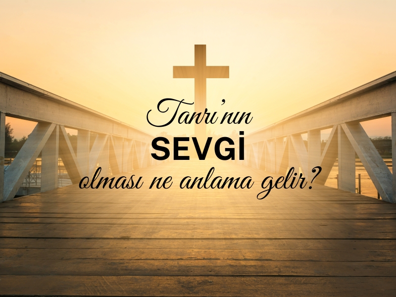 TANRI’NIN SEVGİ OLMASI NE ANLAMA GELİR?