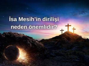 İSA MESİH’İN DİRİLİŞİ NEDEN ÖNEMLİDİR?